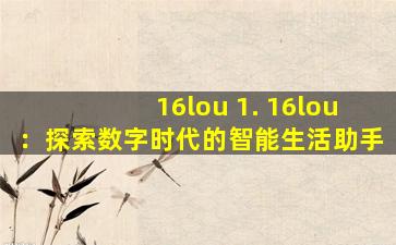 16lou 1. 16lou：探索数字时代的智能生活助手